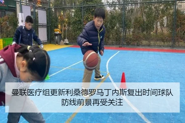 曼联医疗组更新利桑德罗马丁内斯复出时间球队防线前景再受关注