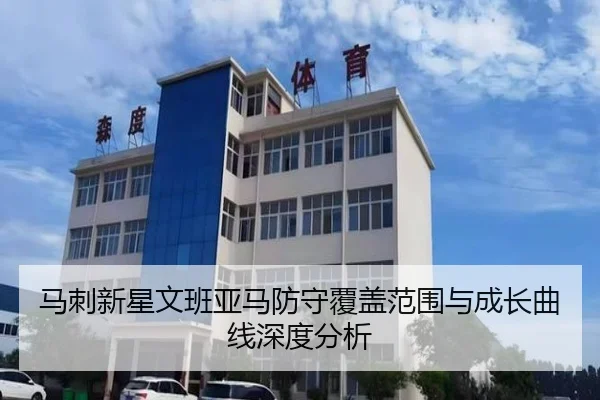 马刺新星文班亚马防守覆盖范围与成长曲线深度分析