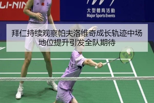 拜仁持续观察帕夫洛维奇成长轨迹中场地位提升引发全队期待