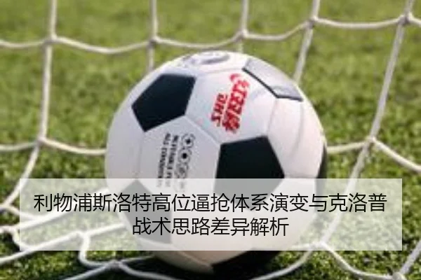 利物浦斯洛特高位逼抢体系演变与克洛普战术思路差异解析