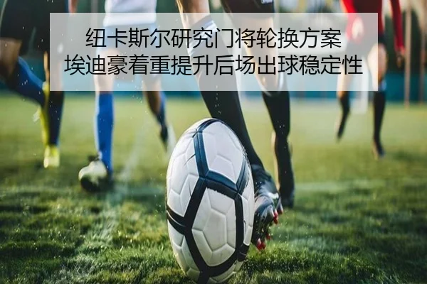 纽卡斯尔研究门将轮换方案 埃迪豪着重提升后场出球稳定性